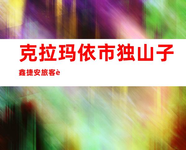 克拉玛依市独山子鑫捷安旅客运输有限公司捷安大酒店