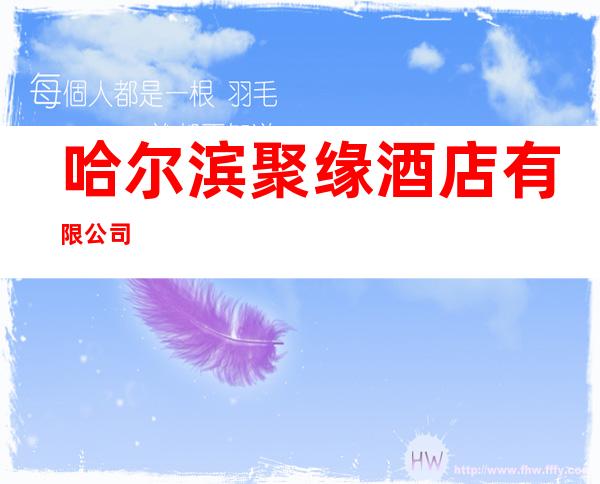 哈尔滨聚缘酒店有限公司