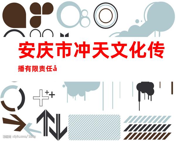 安庆市冲天文化传播有限责任公司