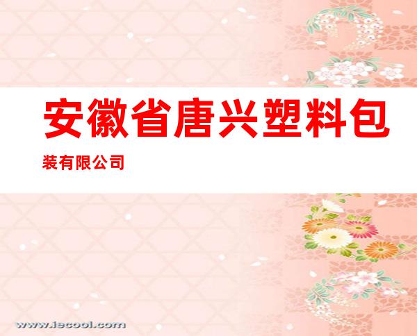 安徽省唐兴塑料包装有限公司