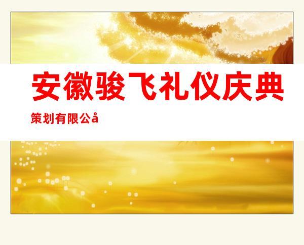 安徽骏飞礼仪庆典策划有限公司