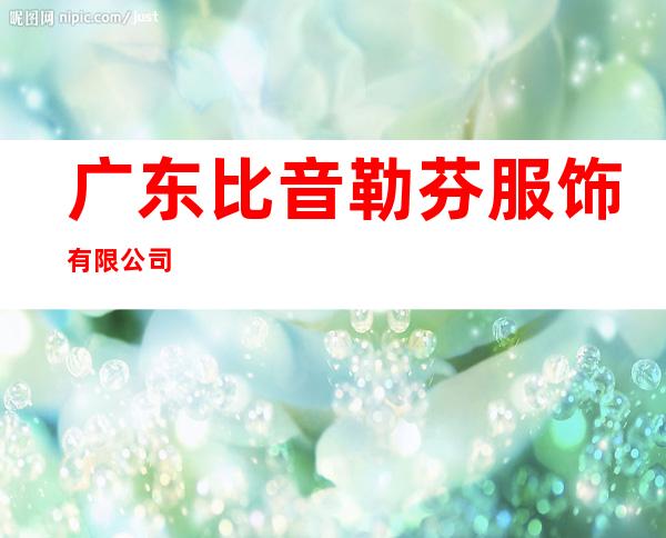 广东比音勒芬服饰有限公司