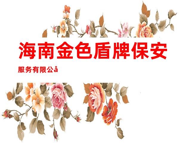 海南金色盾牌保安服务有限公司