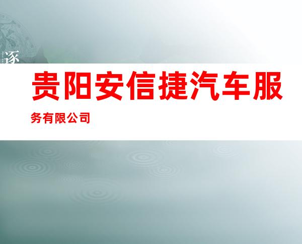 贵阳安信捷汽车服务有限公司